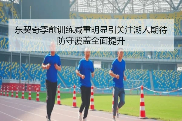 东契奇季前训练减重明显引关注湖人期待防守覆盖全面提升