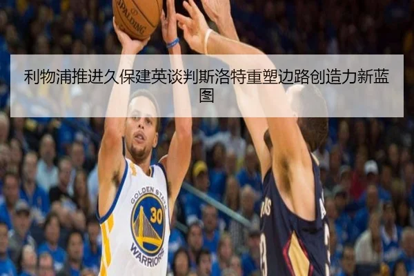 利物浦推进久保建英谈判斯洛特重塑边路创造力新蓝图